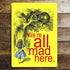 Alice In Wonderland , We'Re All Mad Here Yellow - Metal Alice In Wonderland Wall Sign