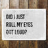 Did I Just Roll My Eyes Out Loud-  Metal Sign Plaque